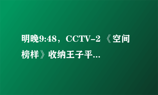 明晚9:48，CCTV-2 《空间榜样》收纳王子平台创始人小...