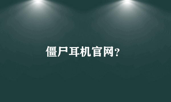 僵尸耳机官网？