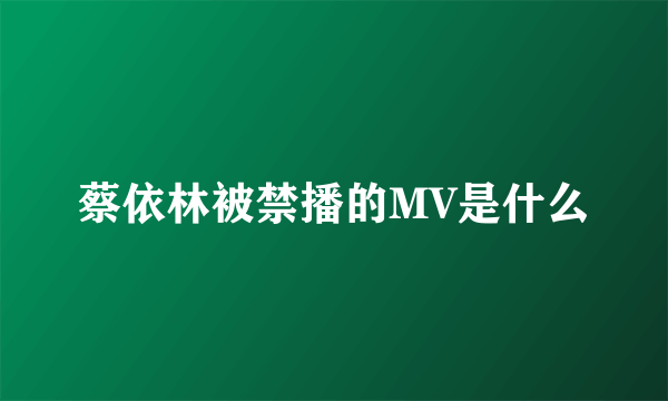 蔡依林被禁播的MV是什么