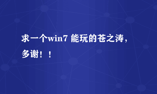 求一个win7 能玩的苍之涛，多谢！！