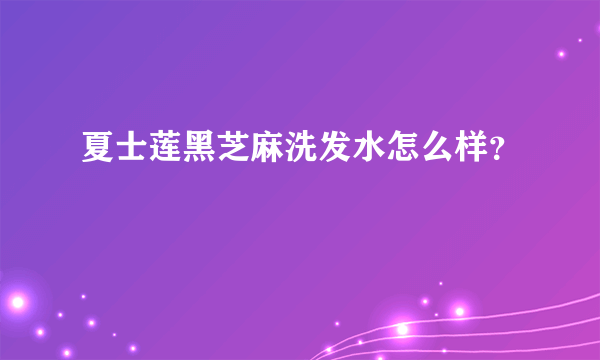 夏士莲黑芝麻洗发水怎么样？