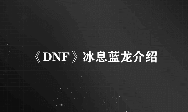 《DNF》冰息蓝龙介绍