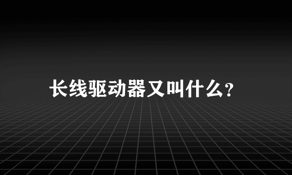 长线驱动器又叫什么？