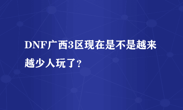 DNF广西3区现在是不是越来越少人玩了？