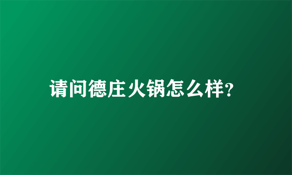 请问德庄火锅怎么样？