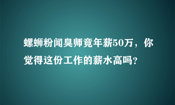 螺蛳粉闻臭师竟年薪50万，你觉得这份工作的薪水高吗？