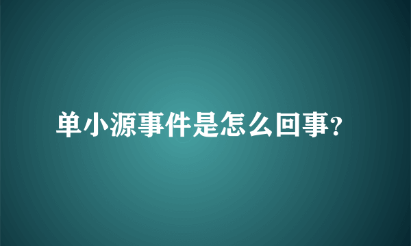 单小源事件是怎么回事？