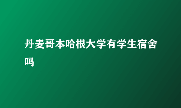 丹麦哥本哈根大学有学生宿舍吗