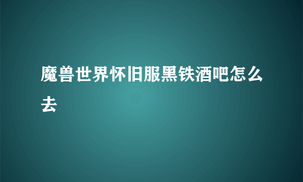 魔兽世界怀旧服黑铁酒吧怎么去