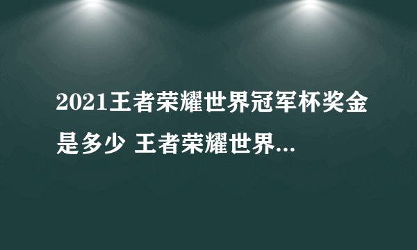 2021王者荣耀世界冠军杯奖金是多少 王者荣耀世界冠军杯奖金介绍