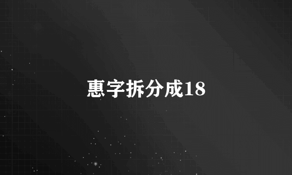 惠字拆分成18