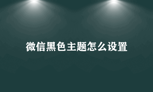 微信黑色主题怎么设置