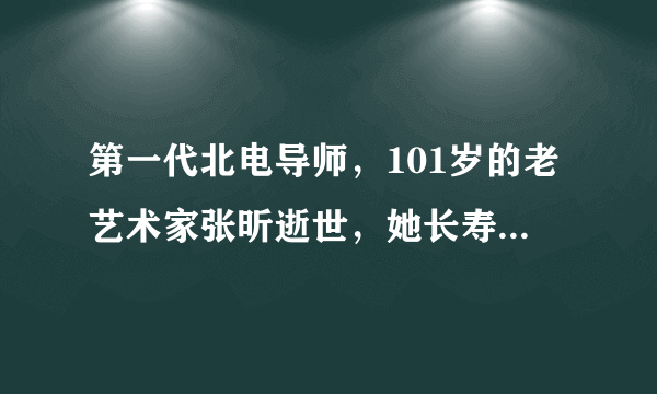 第一代北电导师，101岁的老艺术家张昕逝世，她长寿的秘诀有哪些？