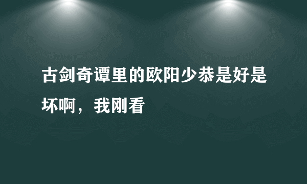 古剑奇谭里的欧阳少恭是好是坏啊，我刚看