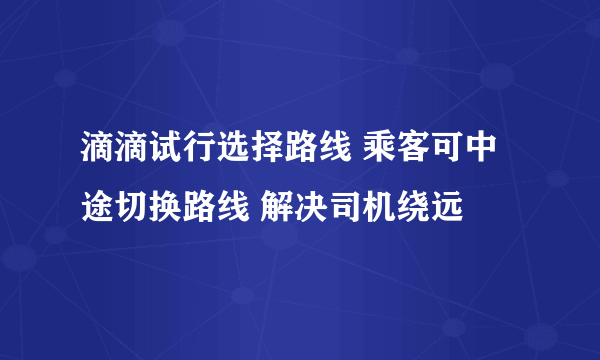 滴滴试行选择路线 乘客可中途切换路线 解决司机绕远