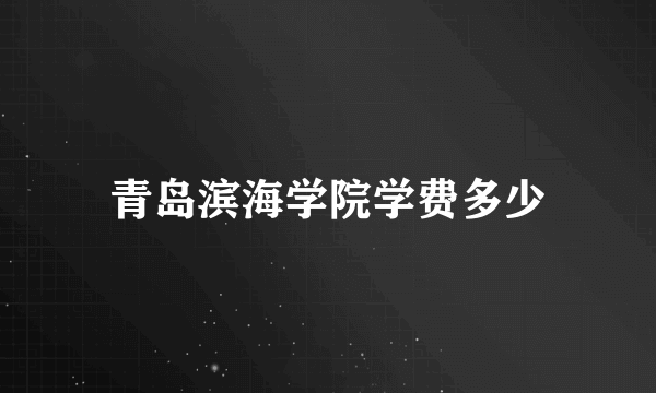 青岛滨海学院学费多少