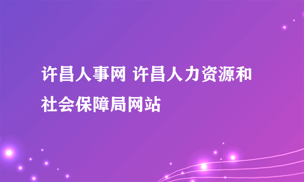 许昌人事网 许昌人力资源和社会保障局网站