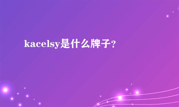 kacelsy是什么牌子？