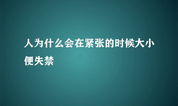 人为什么会在紧张的时候大小便失禁