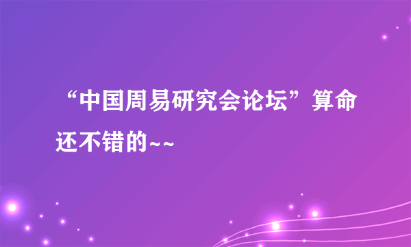 “中国周易研究会论坛”算命还不错的~~