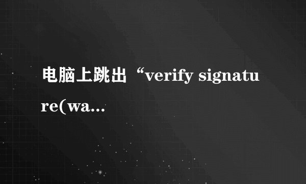 电脑上跳出“verify signature(watchsafe.ini) failed”，是什么意思？