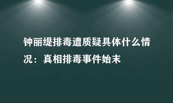 钟丽缇排毒遭质疑具体什么情况：真相排毒事件始末