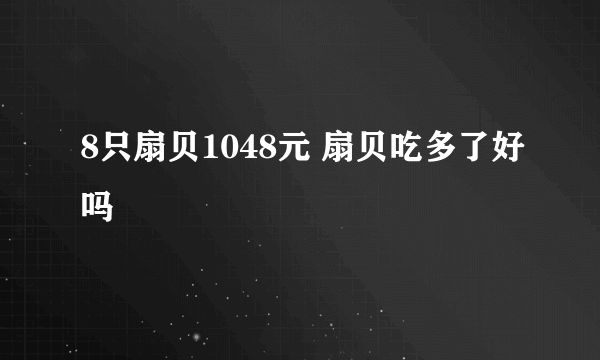 8只扇贝1048元 扇贝吃多了好吗