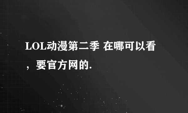 LOL动漫第二季 在哪可以看，要官方网的.