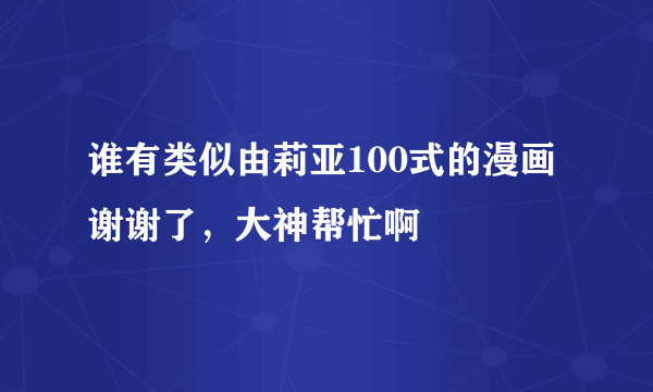 谁有类似由莉亚100式的漫画谢谢了，大神帮忙啊