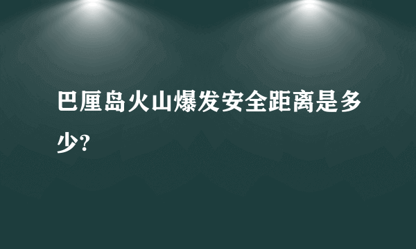 巴厘岛火山爆发安全距离是多少?