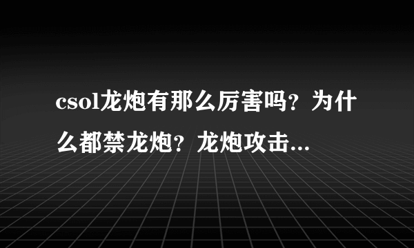 csol龙炮有那么厉害吗？为什么都禁龙炮？龙炮攻击力大概多少？我说生化3