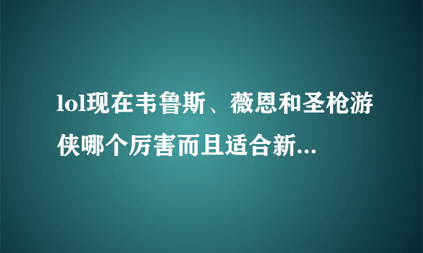 lol现在韦鲁斯、薇恩和圣枪游侠哪个厉害而且适合新手用啊？