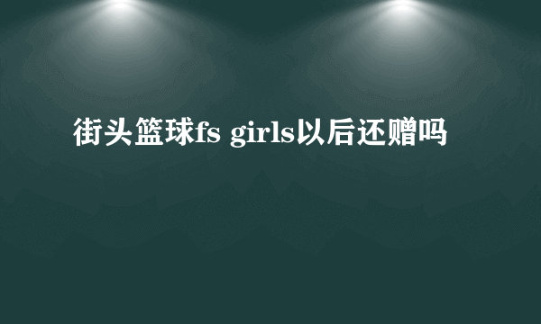 街头篮球fs girls以后还赠吗