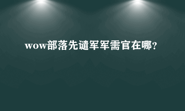 wow部落先谴军军需官在哪？