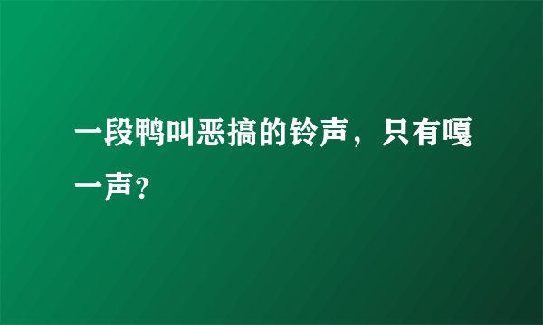 一段鸭叫恶搞的铃声，只有嘎一声？