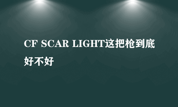 CF SCAR LIGHT这把枪到底好不好