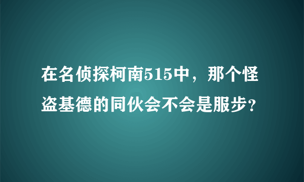 在名侦探柯南515中，那个怪盗基德的同伙会不会是服步？