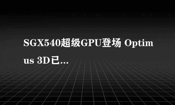 SGX540超级GPU登场 Optimus 3D已现身MWC