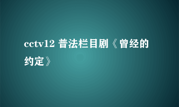 cctv12 普法栏目剧《曾经的约定》