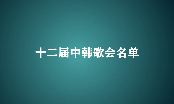 十二届中韩歌会名单