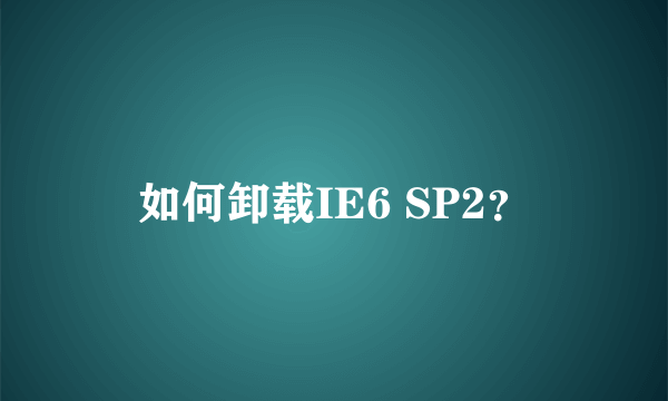 如何卸载IE6 SP2？