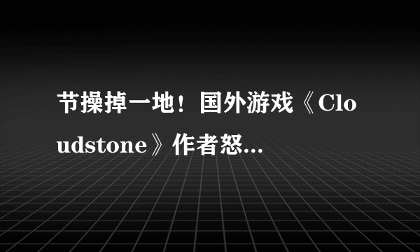 节操掉一地！国外游戏《Cloudstone》作者怒骂中国人无耻抄袭