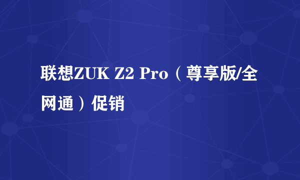 联想ZUK Z2 Pro（尊享版/全网通）促销