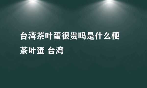 台湾茶叶蛋很贵吗是什么梗 茶叶蛋 台湾