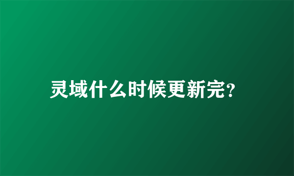 灵域什么时候更新完？