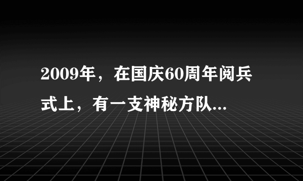 2009年，在国庆60周年阅兵式上，有一支神秘方队首次亮相，即方队。这也是我国组建此兵种以来第一次向世人揭开神秘面纱