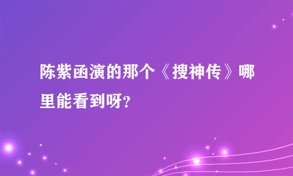 陈紫函演的那个《搜神传》哪里能看到呀？