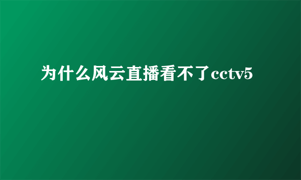 为什么风云直播看不了cctv5