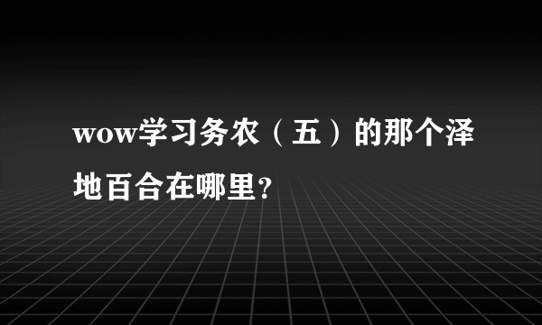 wow学习务农（五）的那个泽地百合在哪里？