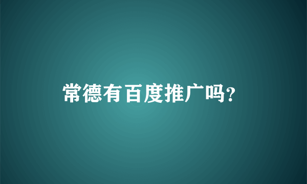 常德有百度推广吗？